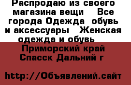 Распродаю из своего магазина вещи  - Все города Одежда, обувь и аксессуары » Женская одежда и обувь   . Приморский край,Спасск-Дальний г.